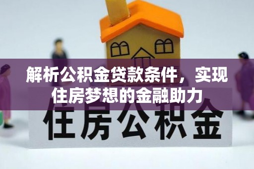 江门解析公积金贷款条件，实现住房梦想的金融助力