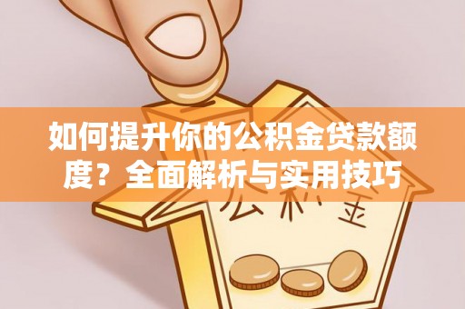 江门如何提升你的公积金贷款额度？全面解析与实用技巧