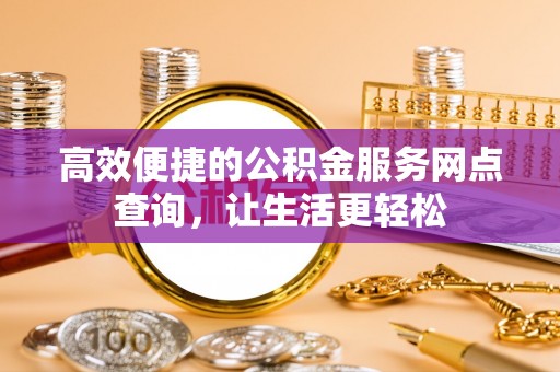 江门高效便捷的公积金服务网点查询，让生活更轻松