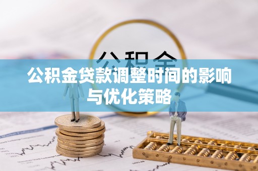 江门公积金贷款调整时间的影响与优化策略