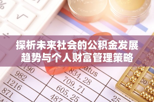 江门探析未来社会的公积金发展趋势与个人财富管理策略