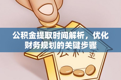 江门公积金提取时间解析，优化财务规划的关键步骤