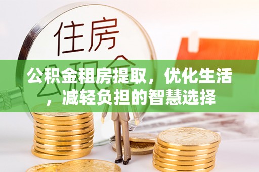 江门公积金租房提取，优化生活，减轻负担的智慧选择