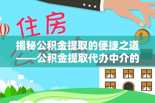 江门揭秘公积金提取的便捷之道——公积金提取代办中介的专业服务