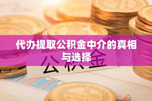 江门代办提取公积金中介的真相与选择