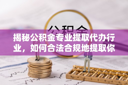 江门揭秘公积金专业提取代办行业，如何合法合规地提取你的公积金