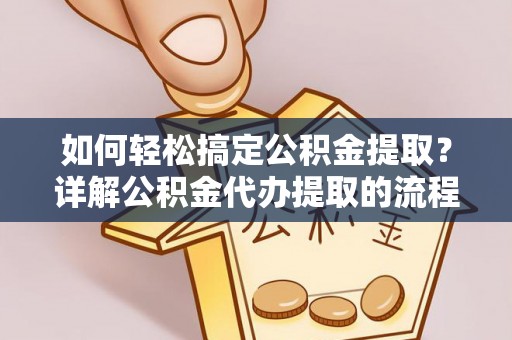 江门如何轻松搞定公积金提取？详解公积金代办提取的流程与优势
