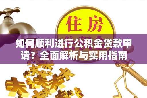 江门如何顺利进行公积金贷款申请？全面解析与实用指南