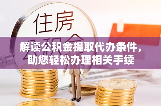 江门解读公积金提取代办条件，助您轻松办理相关手续