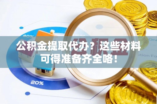 江门公积金提取代办？这些材料可得准备齐全咯！