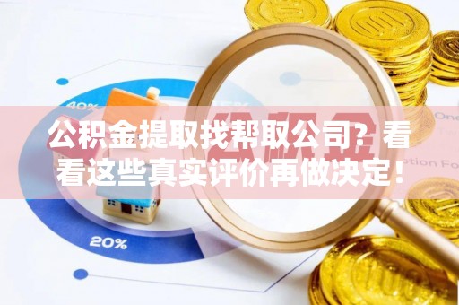 江门公积金提取找帮取公司？看看这些真实评价再做决定！