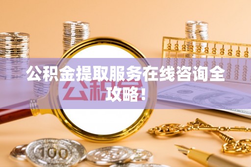江门公积金提取服务在线咨询全攻略！