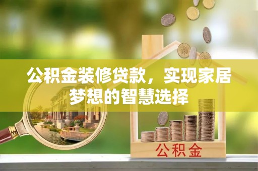 江门公积金装修贷款，实现家居梦想的智慧选择