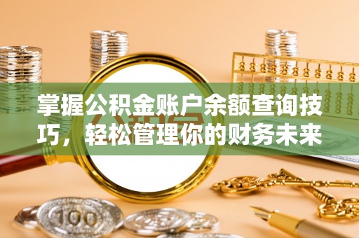 江门掌握公积金账户余额查询技巧，轻松管理你的财务未来