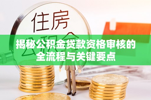 江门揭秘公积金贷款资格审核的全流程与关键要点