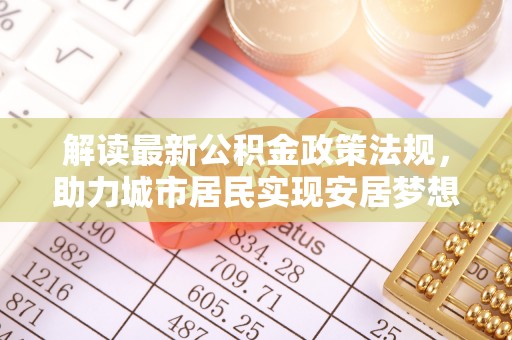 江门解读最新公积金政策法规，助力城市居民实现安居梦想