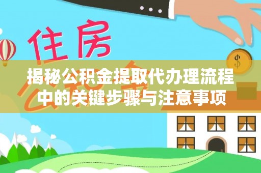江门揭秘公积金提取代办理流程中的关键步骤与注意事项