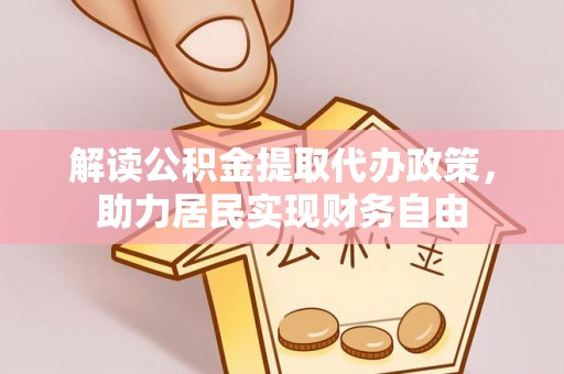 江门解读公积金提取代办政策，助力居民实现财务自由