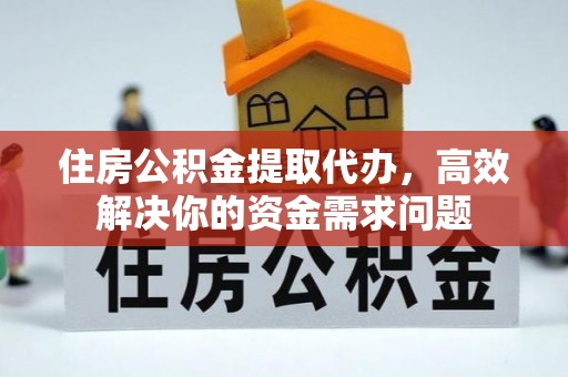 江门住房公积金提取代办，高效解决你的资金需求问题
