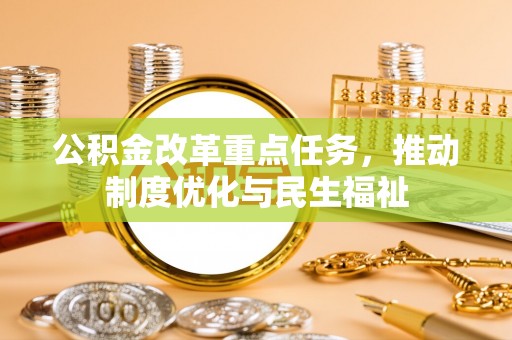 江门公积金改革重点任务，推动制度优化与民生福祉