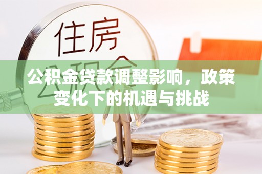 江门公积金贷款调整影响，政策变化下的机遇与挑战