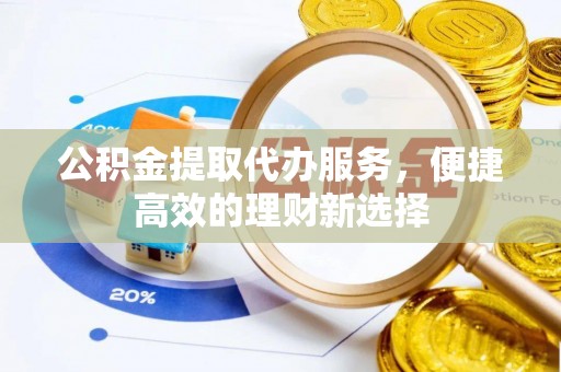 江门公积金提取代办服务，便捷高效的理财新选择