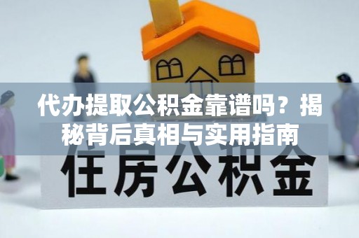 江门代办提取公积金靠谱吗？揭秘背后真相与实用指南