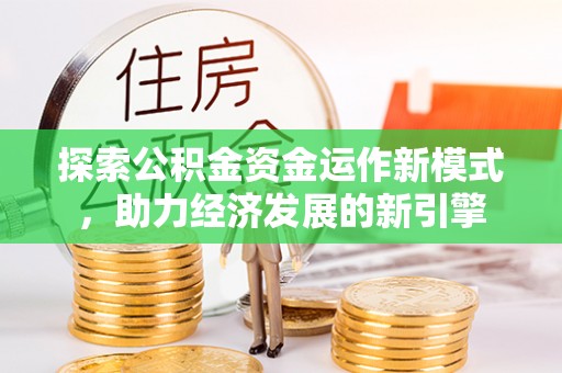 江门探索公积金资金运作新模式，助力经济发展的新引擎