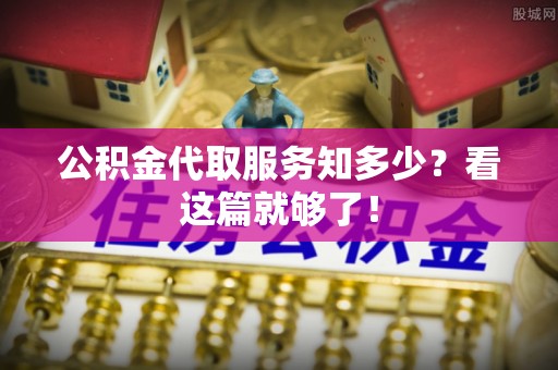 江门公积金代取服务知多少？看这篇就够了！