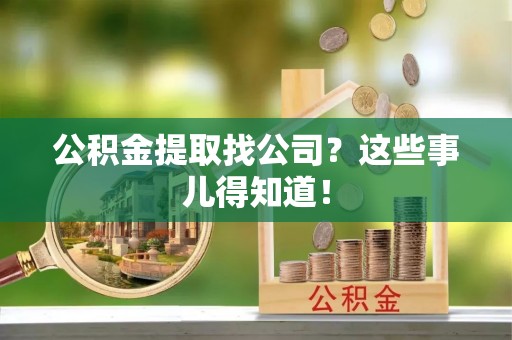 江门公积金提取找公司？这些事儿得知道！
