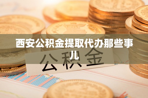 江门西安公积金提取代办那些事儿