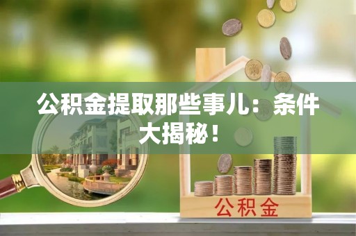 江门公积金提取那些事儿：条件大揭秘！