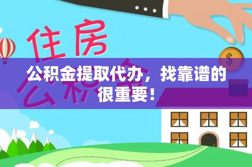江门公积金提取代办，找靠谱的很重要！