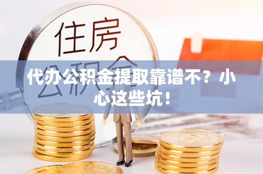 江门代办公积金提取靠谱不？小心这些坑！