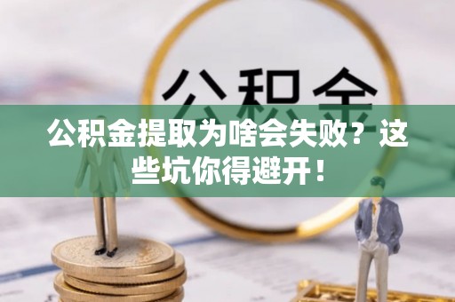 江门公积金提取为啥会失败？这些坑你得避开！