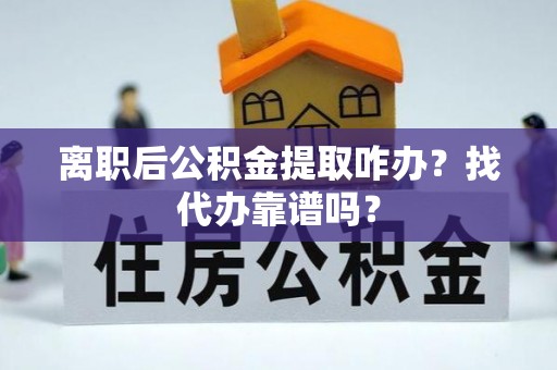 江门离职后公积金提取咋办？找代办靠谱吗？