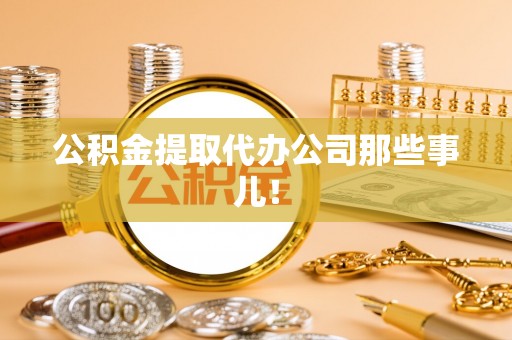 江门公积金提取代办公司那些事儿！