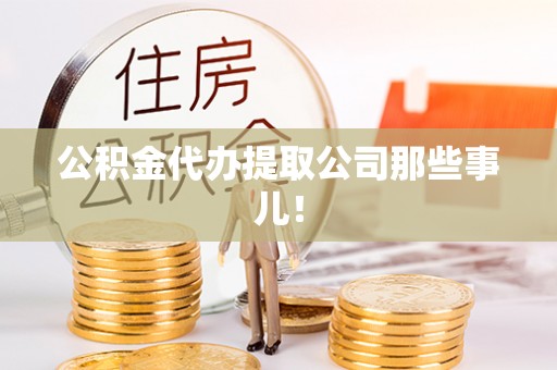 江门公积金代办提取公司那些事儿！