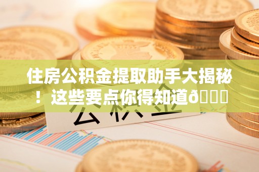 江门住房公积金提取助手大揭秘！这些要点你得知道😎