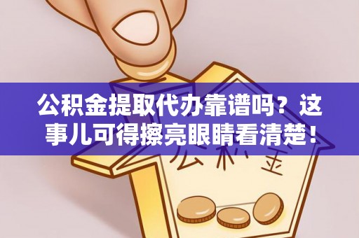 江门公积金提取代办靠谱吗？这事儿可得擦亮眼睛看清楚！