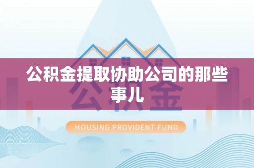 江门公积金提取协助公司的那些事儿