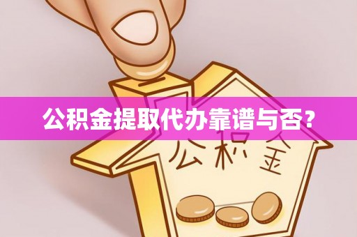 江门公积金提取代办靠谱与否？