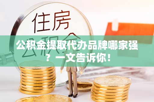 江门公积金提取代办品牌哪家强？一文告诉你！