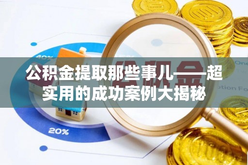 江门公积金提取那些事儿——超实用的成功案例大揭秘