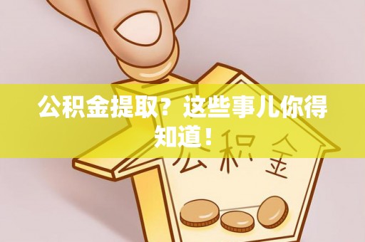 江门公积金提取？这些事儿你得知道！