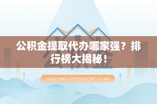 江门公积金提取代办哪家强？排行榜大揭秘！