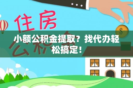 江门小额公积金提取？找代办轻松搞定！