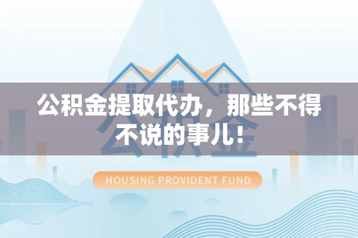 江门公积金提取代办，那些不得不说的事儿！