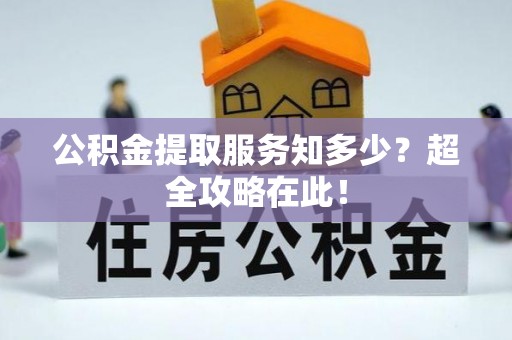江门公积金提取服务知多少？超全攻略在此！