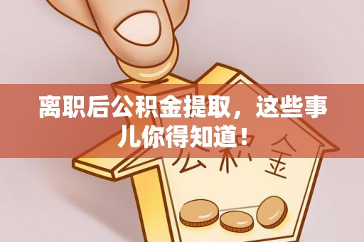 江门离职后公积金提取，这些事儿你得知道！